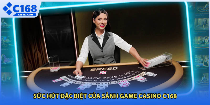 Sức hút đặc biệt của sảnh game casino C168